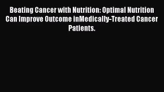 [PDF Download] Beating Cancer with Nutrition: Optimal Nutrition Can Improve Outcome inMedically-Treated