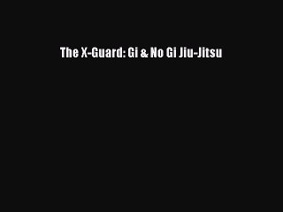 [PDF Download] The X-Guard: Gi & No Gi Jiu-Jitsu [Read] Full Ebook