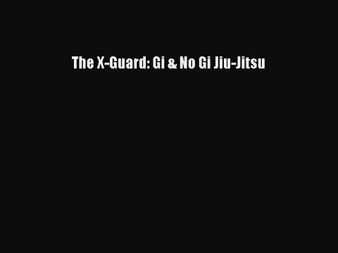 [PDF Download] The X-Guard: Gi & No Gi Jiu-Jitsu [Read] Full Ebook
