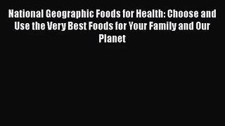 [PDF Download] National Geographic Foods for Health: Choose and Use the Very Best Foods for