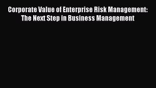 Download Corporate Value of Enterprise Risk Management: The Next Step in Business Management