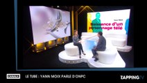 Le Tube- Yann Moix parle d’ONPC 