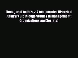 Read Managerial Cultures: A Comparative Historical Analysis (Routledge Studies in Management