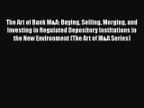 Download The Art of Bank M&A: Buying Selling Merging and Investing in Regulated Depository