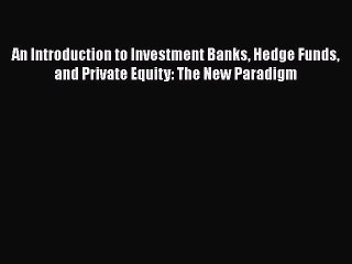 Read An Introduction to Investment Banks Hedge Funds and Private Equity: The New Paradigm Ebook