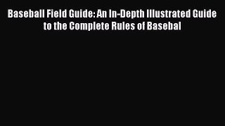 [PDF Download] Baseball Field Guide: An In-Depth Illustrated Guide to the Complete Rules of