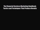 Download The Financial Services Marketing Handbook: Tactics and Techniques That Produce Results