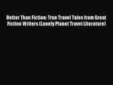 [PDF Download] Better Than Fiction: True Travel Tales from Great Fiction Writers (Lonely Planet