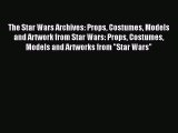 [PDF Download] The Star Wars Archives: Props Costumes Models and Artwork from Star Wars: Props