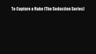 [PDF Download] To Capture a Rake (The Seduction Series) [Download] Full Ebook