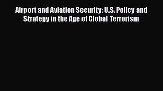 Download Airport and Aviation Security: U.S. Policy and Strategy in the Age of Global Terrorism