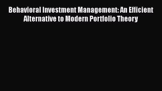 Read Behavioral Investment Management: An Efficient Alternative to Modern Portfolio Theory