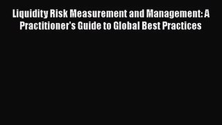 Read Liquidity Risk Measurement and Management: A Practitioner's Guide to Global Best Practices