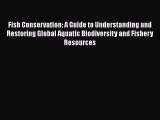 Read Fish Conservation: A Guide to Understanding and Restoring Global Aquatic Biodiversity