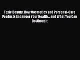 Toxic Beauty: How Cosmetics and Personal-Care Products Endanger Your Health... and What You