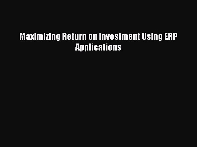 [PDF Download] Maximizing Return on Investment Using ERP Applications [PDF] Online