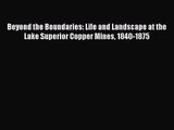 [PDF Download] Beyond the Boundaries: Life and Landscape at the Lake Superior Copper Mines