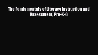 Download The Fundamentals of Literacy Instruction and Assessment Pre-K-6 PDF Free
