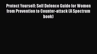 [PDF Download] Protect Yourself: Self Defence Guide for Women from Prevention to Counter-attack