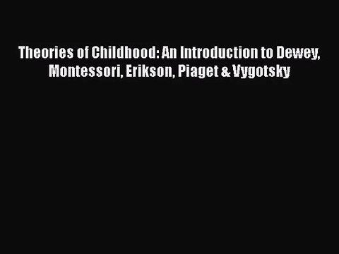 Download Theories of Childhood: An Introduction to Dewey Montessori Erikson Piaget & Vygotsky