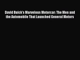 [PDF Download] David Buick's Marvelous Motorcar: The Men and the Automobile That Launched General