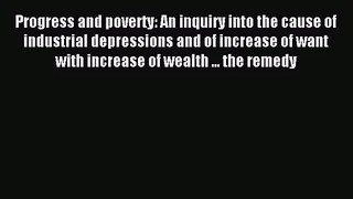 [PDF Download] Progress and poverty: An inquiry into the cause of industrial depressions and