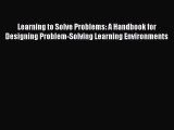 Download Learning to Solve Problems: A Handbook for Designing Problem-Solving Learning Environments