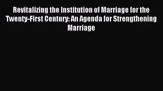 Revitalizing the Institution of Marriage for the Twenty-First Century: An Agenda for Strengthening