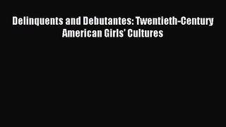 Delinquents and Debutantes: Twentieth-Century American Girls' Cultures [PDF] Full Ebook