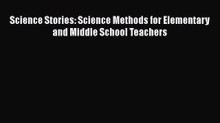 Read Science Stories: Science Methods for Elementary and Middle School Teachers Ebook Free