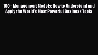 Download 100+ Management Models: How to Understand and Apply the World's Most Powerful Business