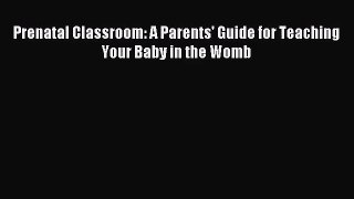 [PDF Download] Prenatal Classroom: A Parents' Guide for Teaching Your Baby in the Womb [Download]