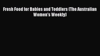 [PDF Download] Fresh Food for Babies and Toddlers (The Australian Women's Weekly) [Read] Online