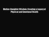 Mother-Daughter Wisdom: Creating a Legacy of Physical and Emotional Health [PDF Download] Online