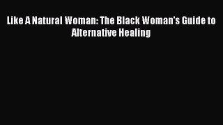 [PDF Download] Like A Natural Woman: The Black Woman's Guide to Alternative Healing [Download]