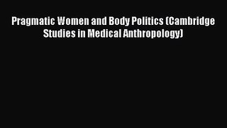 Pragmatic Women and Body Politics (Cambridge Studies in Medical Anthropology) [Read] Full Ebook