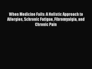 When Medicine Fails: A Holistic Approach to Allergies Schronic Fatigue Fibromyalgia and Chronic