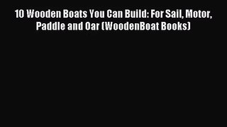 [PDF Download] 10 Wooden Boats You Can Build: For Sail Motor Paddle and Oar (WoodenBoat Books)