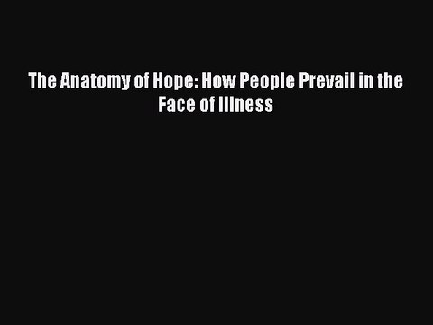[PDF Download] The Anatomy of Hope: How People Prevail in the Face of Illness [PDF] Full Ebook