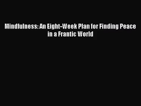 [PDF Download] Mindfulness: An Eight-Week Plan for Finding Peace in a Frantic World [Download]