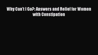 [PDF Download] Why Can't I Go?: Answers and Relief for Women with Constipation [Read] Online