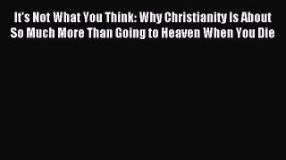 [PDF Download] It's Not What You Think: Why Christianity Is About So Much More Than Going to