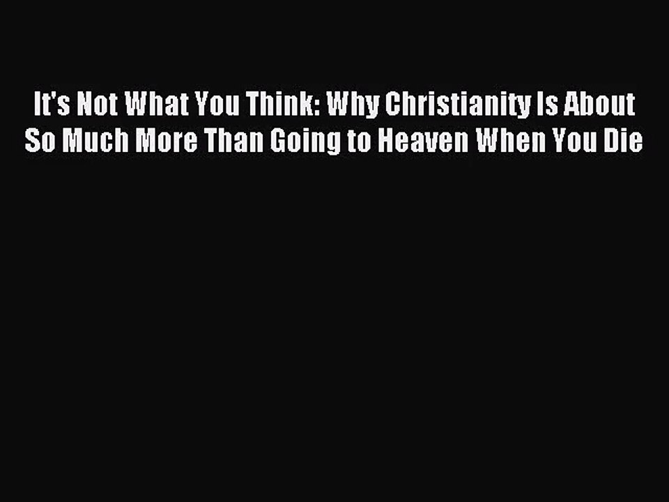 [PDF Download] It's Not What You Think: Why Christianity Is About So Much More Than Going to