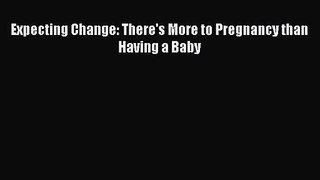 [PDF Download] Expecting Change: There's More to Pregnancy than Having a Baby [PDF] Full Ebook