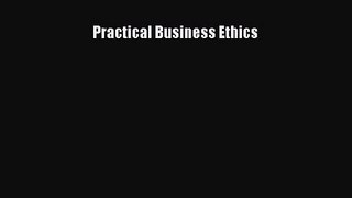 Read Practical Business Ethics Ebook Online