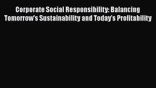 Download Corporate Social Responsibility: Balancing Tomorrow's Sustainability and Today's Profitability