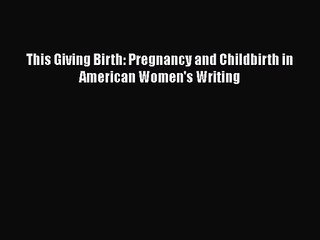 [PDF Download] This Giving Birth: Pregnancy and Childbirth in American Women's Writing [Download]