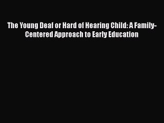 Read The Young Deaf or Hard of Hearing Child: A Family-Centered Approach to Early Education