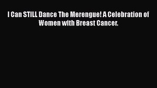 [PDF Download] I Can STILL Dance The Merengue! A Celebration of Women with Breast Cancer. [PDF]