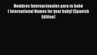 [PDF Download] Nombres Internacionales para tu bebé ( International Names for your baby) (Spanish